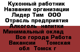 Кухонный работник › Название организации ­ Лидер Тим, ООО › Отрасль предприятия ­ Алкоголь, напитки › Минимальный оклад ­ 22 000 - Все города Работа » Вакансии   . Томская обл.,Томск г.